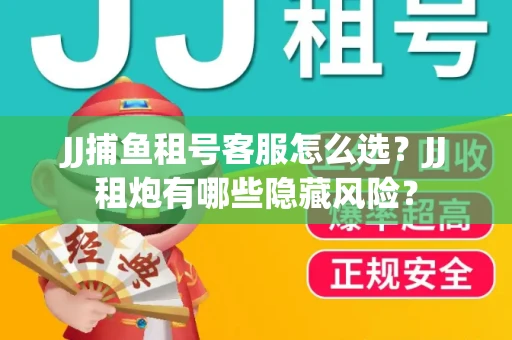 JJ捕鱼租号客服怎么选？JJ租炮有哪些隐藏风险？