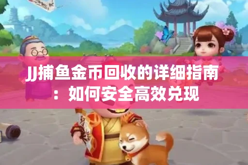 JJ捕鱼金币回收的详细指南：如何安全高效兑现