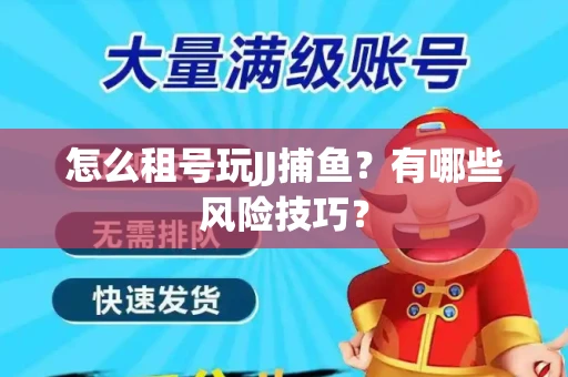 怎么租号玩JJ捕鱼？有哪些风险技巧？